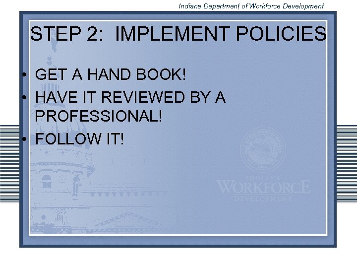 Indiana Department of Workforce Development STEP 2: IMPLEMENT POLICIES • GET A HAND BOOK!