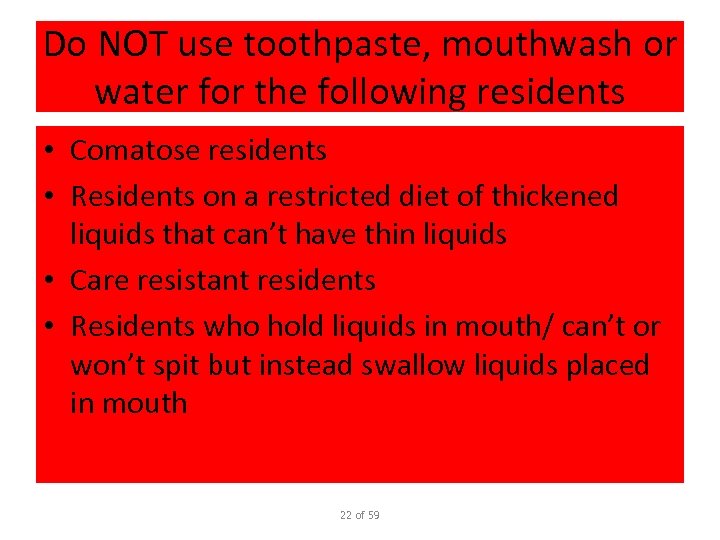 Do NOT use toothpaste, mouthwash or water for the following residents • Comatose residents