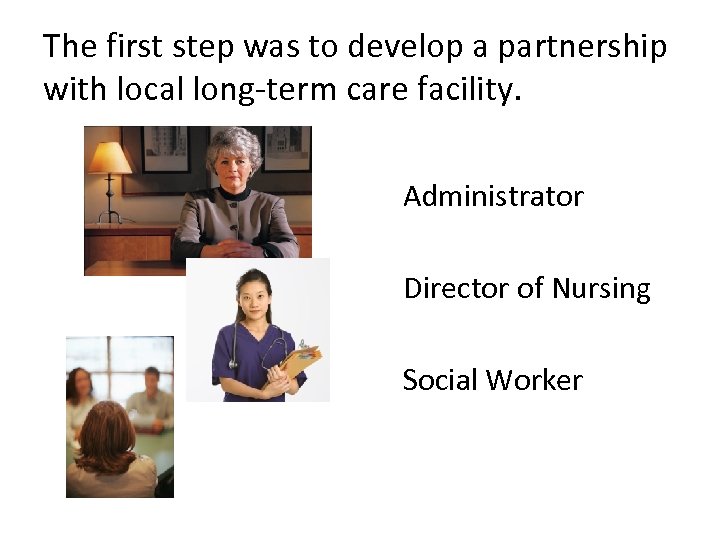 The first step was to develop a partnership with local long-term care facility. Administrator