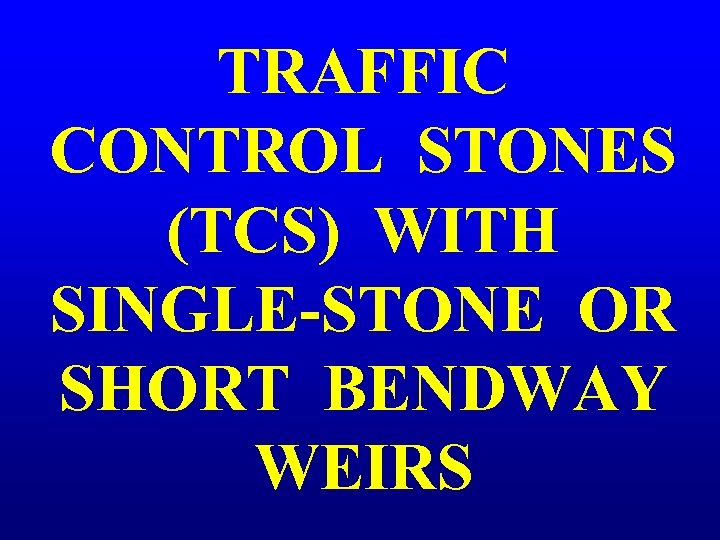 TRAFFIC CONTROL STONES (TCS) WITH SINGLE-STONE OR SHORT BENDWAY WEIRS 