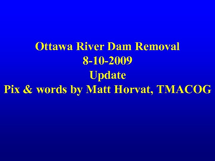 Ottawa River Dam Removal 8 -10 -2009 Update Pix & words by Matt Horvat,