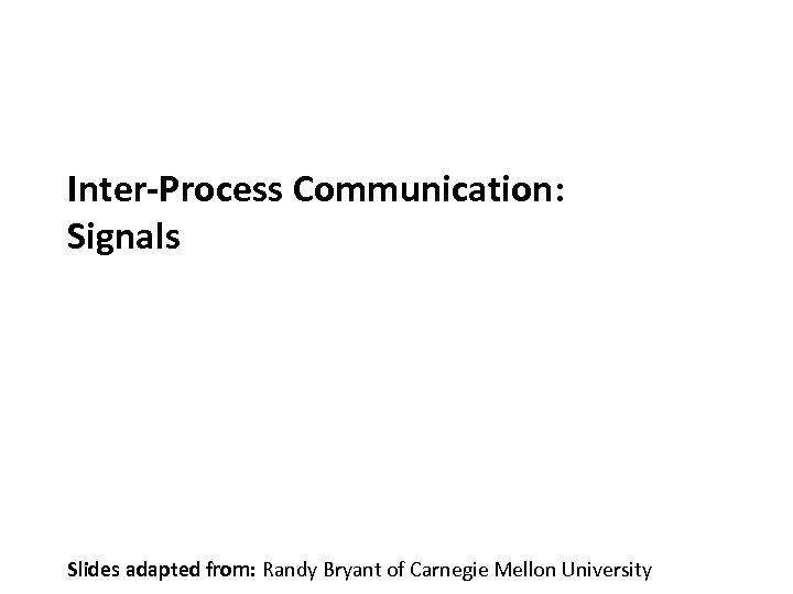 Carnegie Mellon Inter-Process Communication: Signals Slides adapted from: Randy Bryant of Carnegie Mellon University