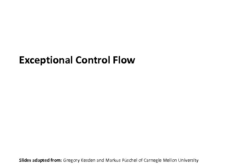 Carnegie Mellon Exceptional Control Flow Slides adapted from: Gregory Kesden and Markus Püschel of