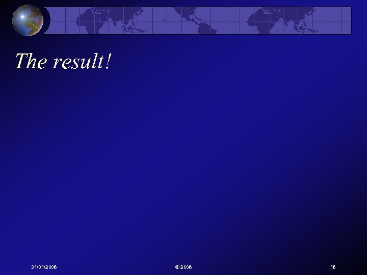 The result! 31/01/2006 © 2006 16 