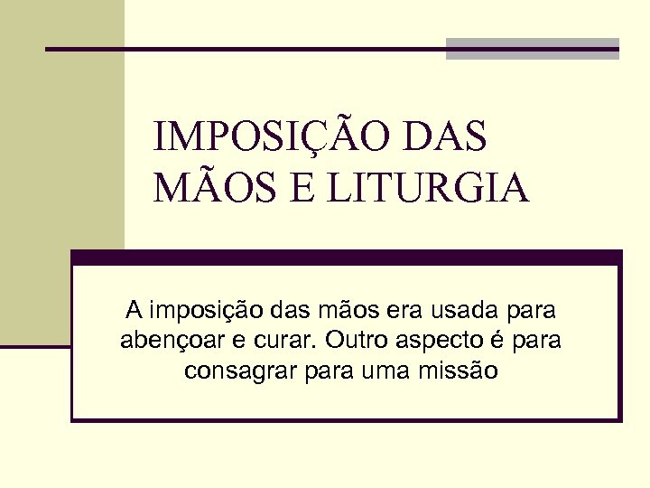 IMPOSIÇÃO DAS MÃOS E LITURGIA A imposição das mãos era usada para abençoar e