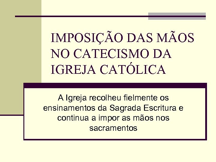 IMPOSIÇÃO DAS MÃOS NO CATECISMO DA IGREJA CATÓLICA A Igreja recolheu fielmente os ensinamentos