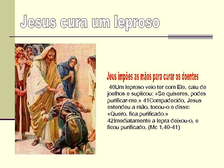 40 Um leproso veio ter com Ele, caiu de joelhos e suplicou: «Se quiseres,