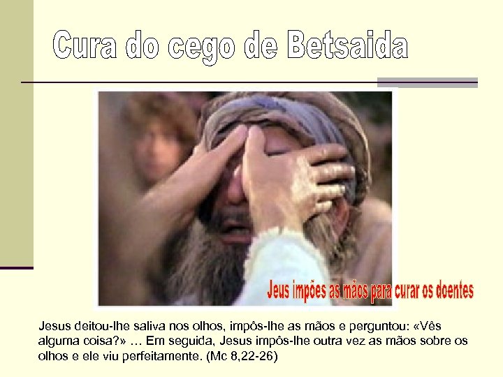 Jesus deitou-lhe saliva nos olhos, impôs-lhe as mãos e perguntou: «Vês alguma coisa? »