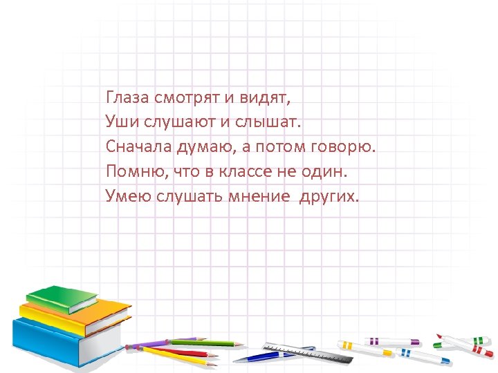 Глаза смотрят и видят, Уши слушают и слышат. Сначала думаю, а потом говорю. Помню,