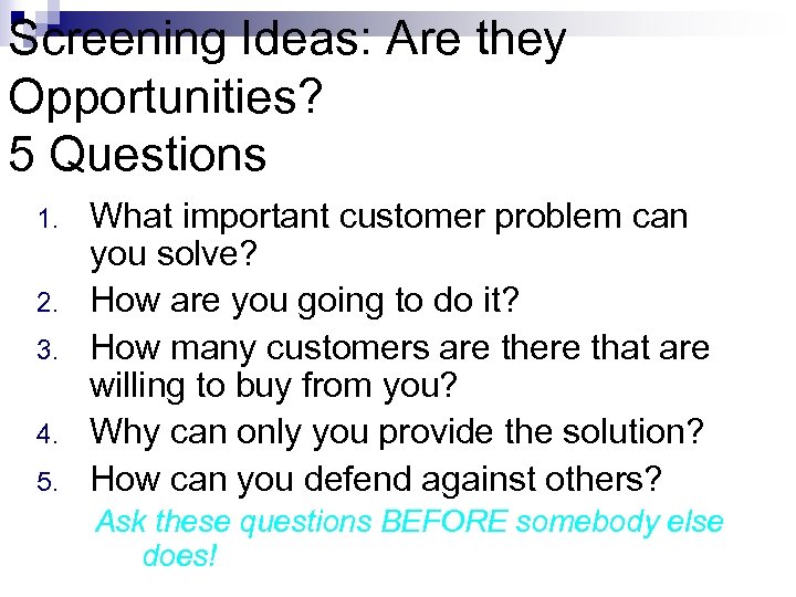 Screening Ideas: Are they Opportunities? 5 Questions 1. 2. 3. 4. 5. What important