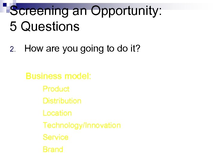 Screening an Opportunity: 5 Questions 2. How are you going to do it? Business