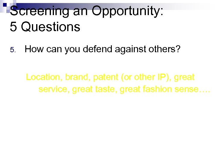 Screening an Opportunity: 5 Questions 5. How can you defend against others? Location, brand,