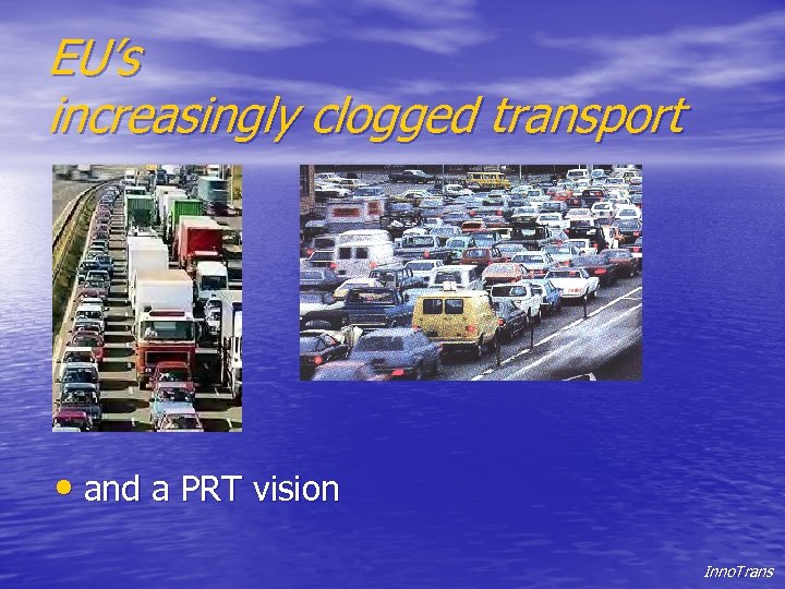 EU’s increasingly clogged transport • and a PRT vision Inno. Trans 