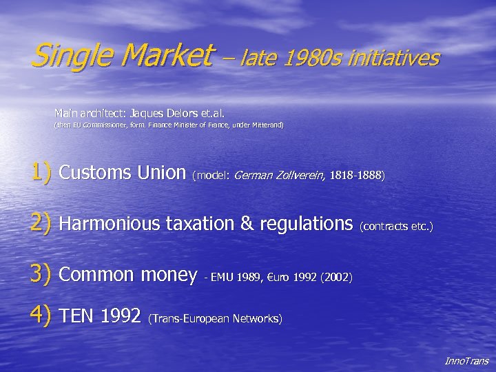 Single Market – late 1980 s initiatives Main architect: Jaques Delors et. al. (then