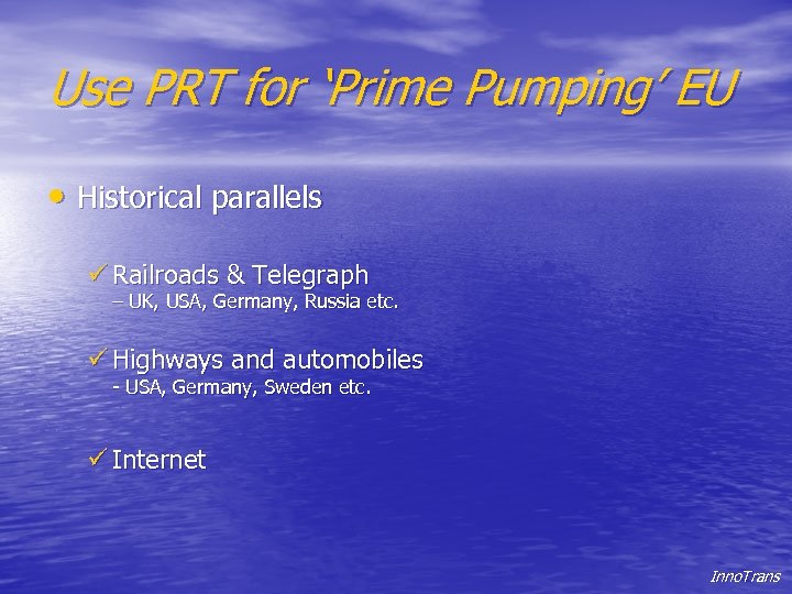 Use PRT for ‘Prime Pumping’ EU • Historical parallels ü Railroads & Telegraph –