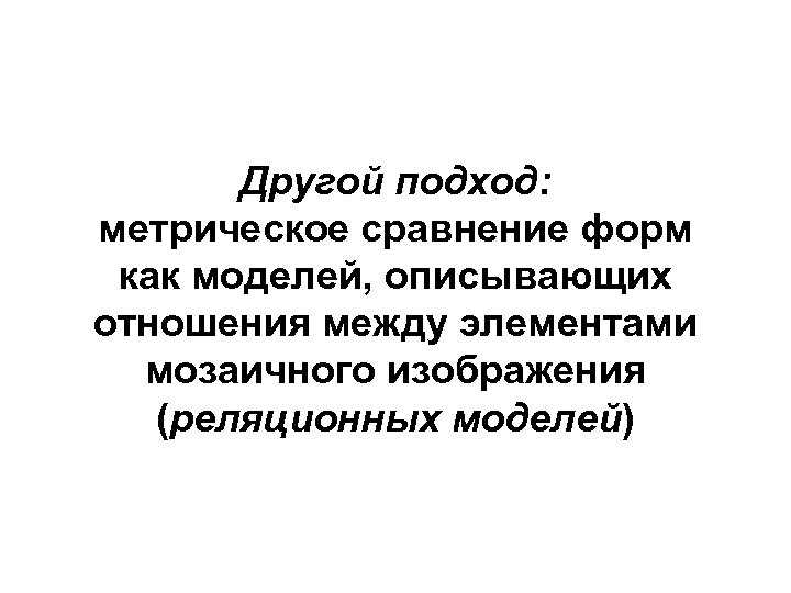 Другой подход: метрическое сравнение форм как моделей, описывающих отношения между элементами мозаичного изображения (реляционных