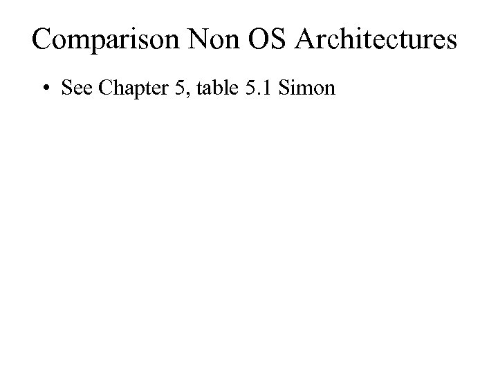 Comparison Non OS Architectures • See Chapter 5, table 5. 1 Simon 