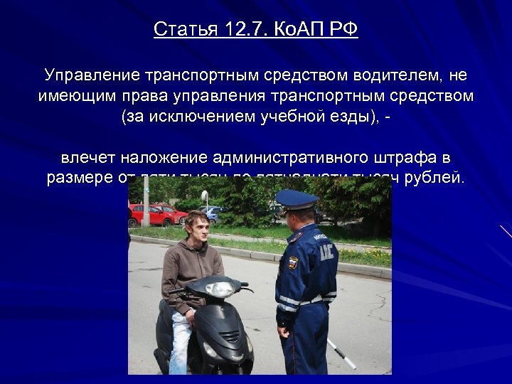 Статья 12. 7. Ко. АП РФ Управление транспортным средством водителем, не имеющим права управления