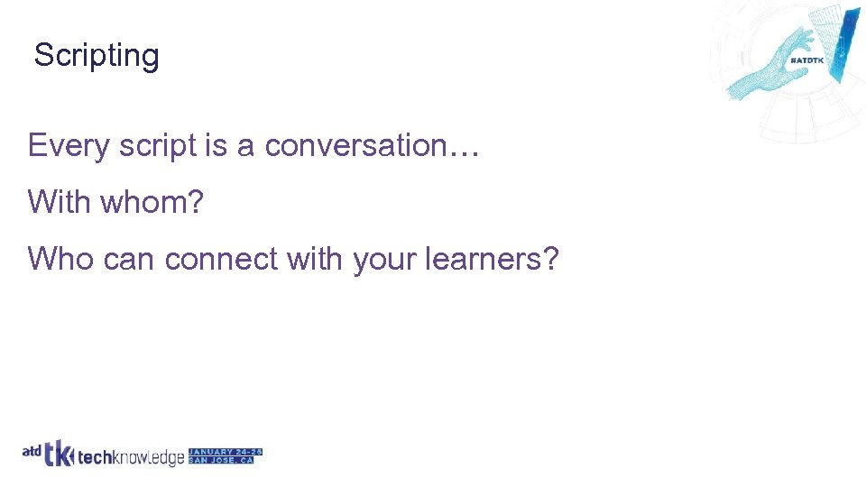 Scripting Every script is a conversation… With whom? Who can connect with your learners?