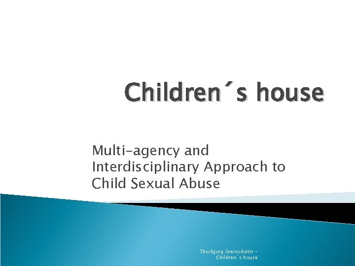 Children´s house Multi-agency and Interdisciplinary Approach to Child Sexual Abuse Thorbjorg Sveinsdottir Children´s house