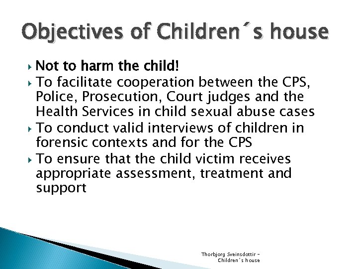 Objectives of Children´s house Not to harm the child! To facilitate cooperation between the