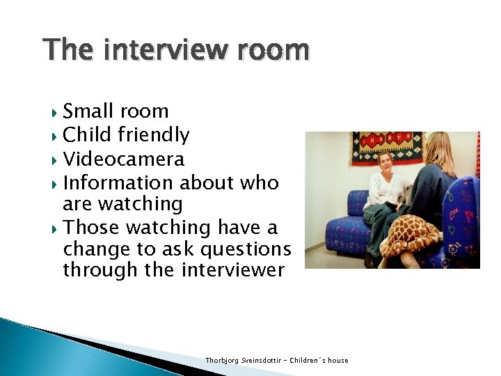 The interview room Small room Child friendly Videocamera Information about who are watching Those