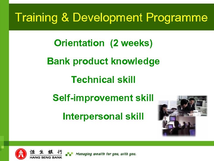 Training & Development Programme Orientation (2 weeks) Bank product knowledge Technical skill Self-improvement skill