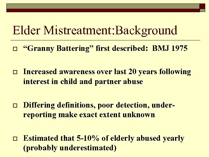 Elder Mistreatment: Background o “Granny Battering” first described: BMJ 1975 o Increased awareness over