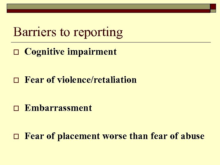 Barriers to reporting o Cognitive impairment o Fear of violence/retaliation o Embarrassment o Fear