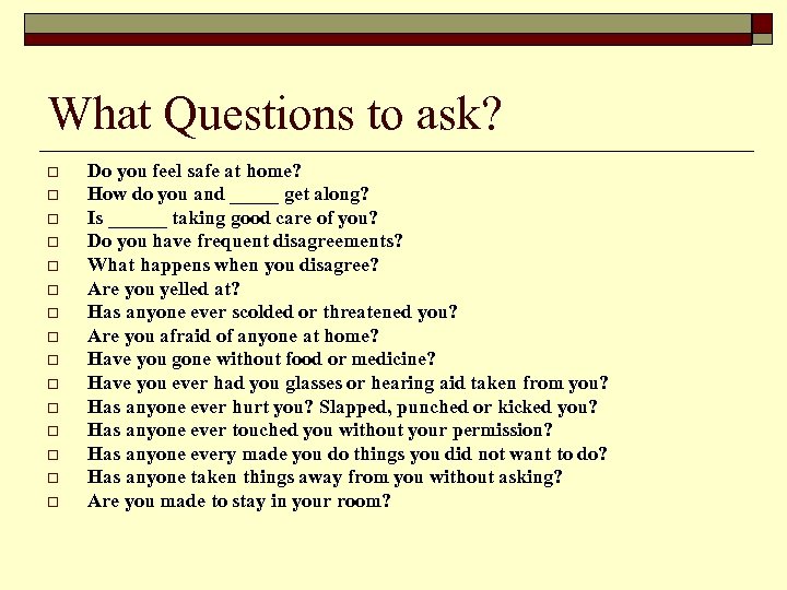 What Questions to ask? o o o o Do you feel safe at home?