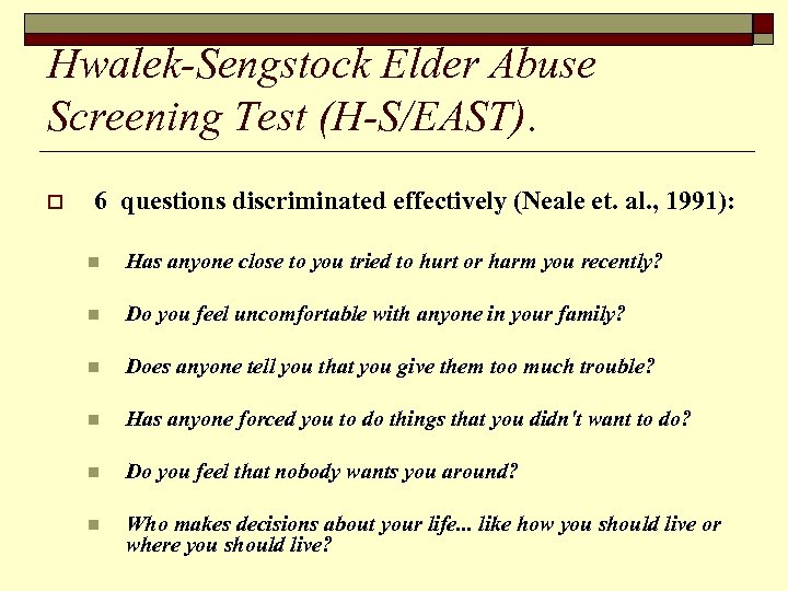 Hwalek-Sengstock Elder Abuse Screening Test (H-S/EAST). o 6 questions discriminated effectively (Neale et. al.