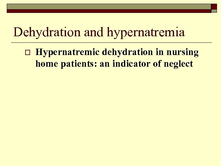 Dehydration and hypernatremia o Hypernatremic dehydration in nursing home patients: an indicator of neglect