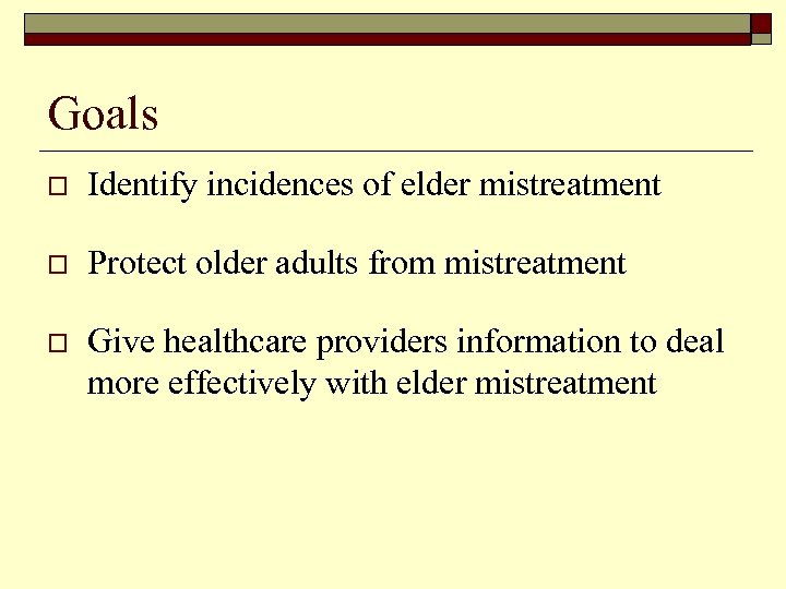 Goals o Identify incidences of elder mistreatment o Protect older adults from mistreatment o