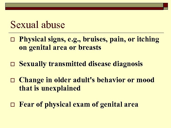 Sexual abuse o Physical signs, e. g. , bruises, pain, or itching on genital