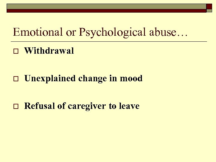 Emotional or Psychological abuse… o Withdrawal o Unexplained change in mood o Refusal of