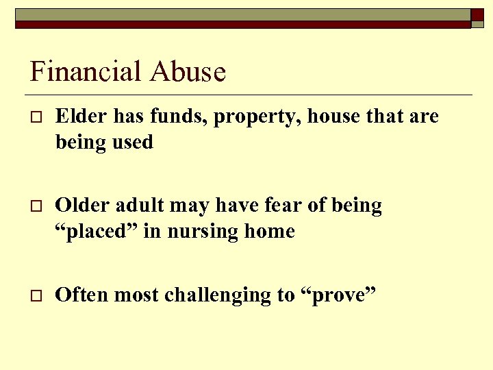 Financial Abuse o Elder has funds, property, house that are being used o Older