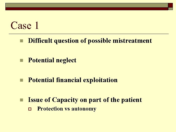 Case 1 n Difficult question of possible mistreatment n Potential neglect n Potential financial