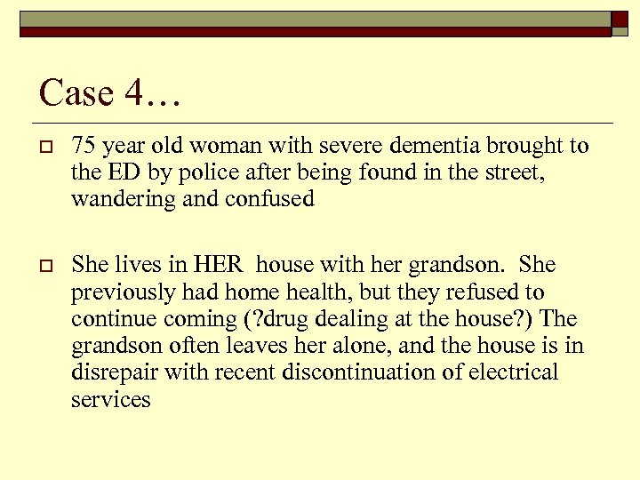 Case 4… o 75 year old woman with severe dementia brought to the ED