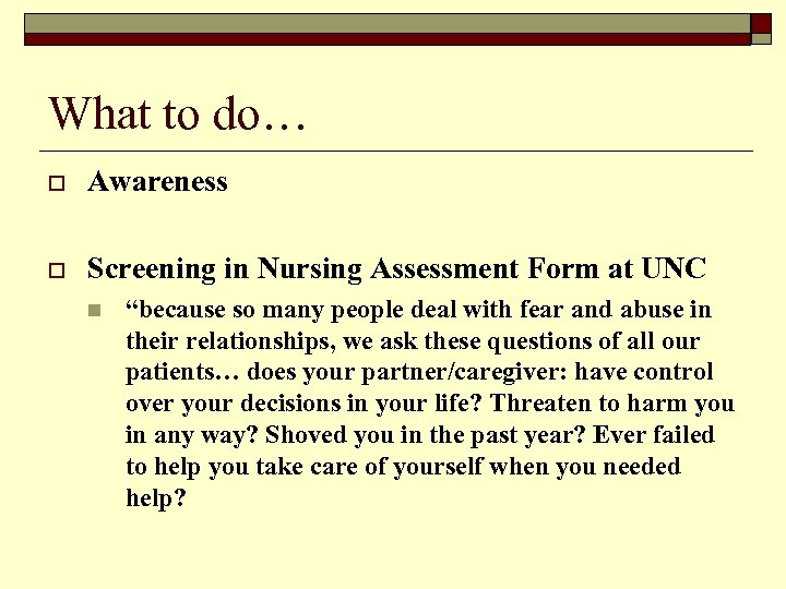 What to do… o Awareness o Screening in Nursing Assessment Form at UNC n