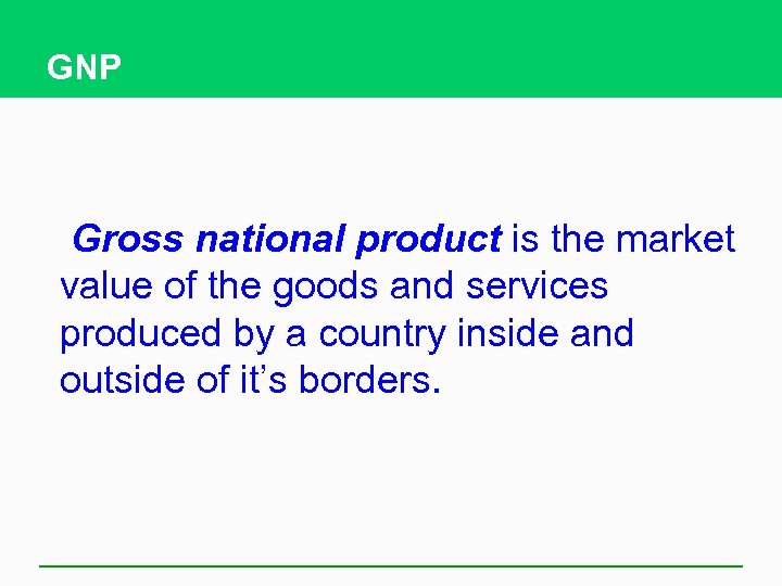 GNP Gross national product is the market value of the goods and services produced