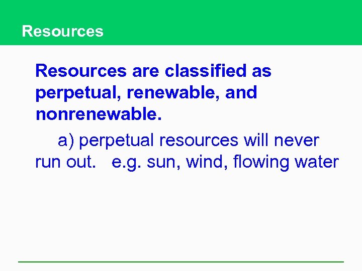 Resources are classified as perpetual, renewable, and nonrenewable. a) perpetual resources will never run