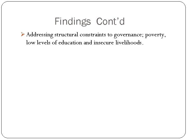Findings Cont’d Ø Addressing structural constraints to governance; poverty, low levels of education and