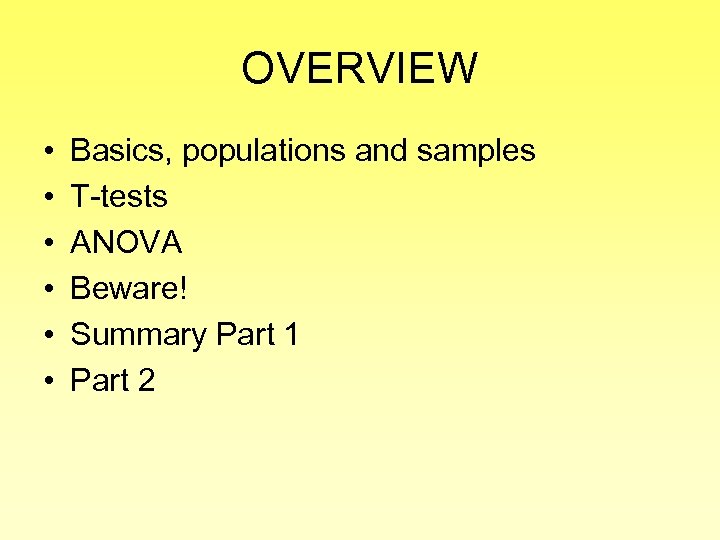 OVERVIEW • • • Basics, populations and samples T-tests ANOVA Beware! Summary Part 1