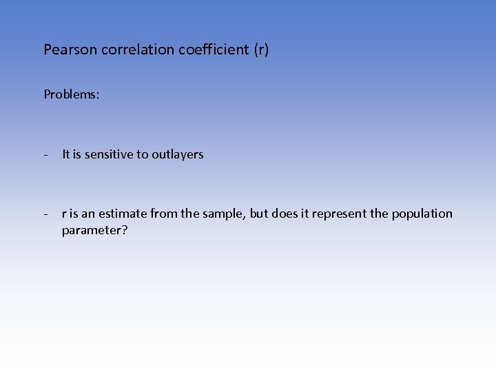 Pearson correlation coefficient (r) Problems: - It is sensitive to outlayers - r is