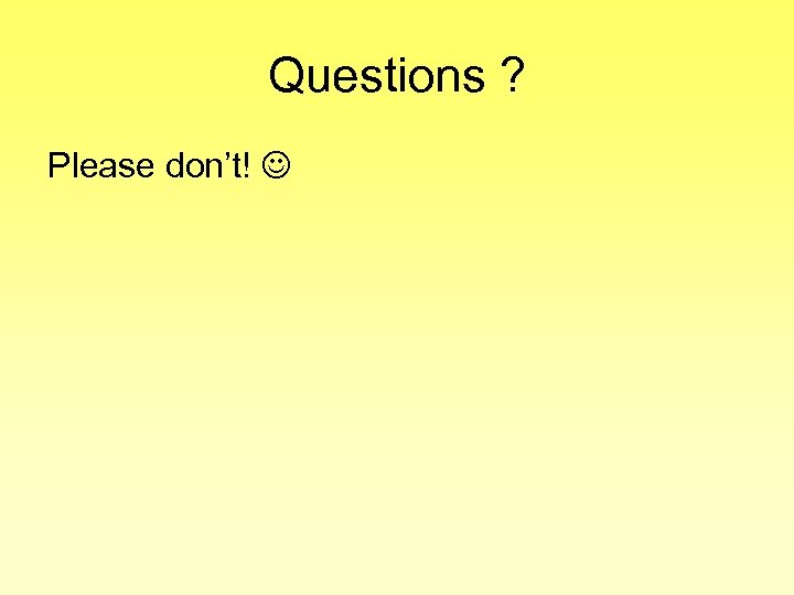 Questions ? Please don’t! 