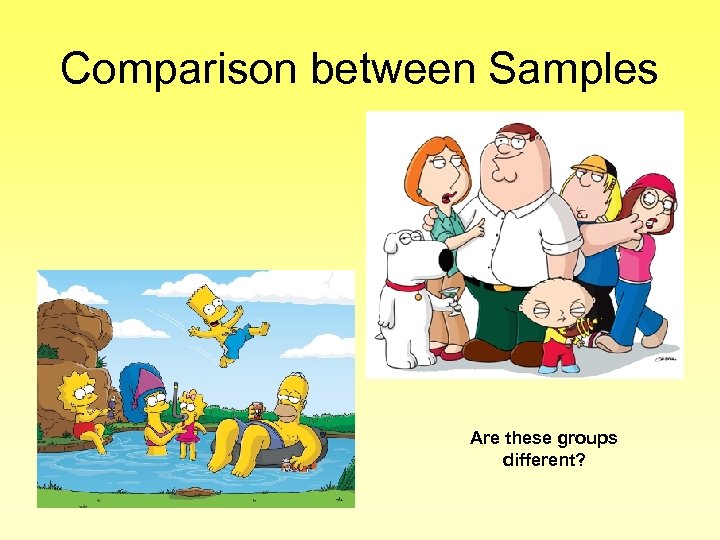 Comparison between Samples Are these groups different? 