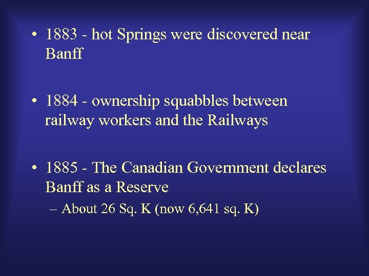  • 1883 - hot Springs were discovered near Banff • 1884 - ownership
