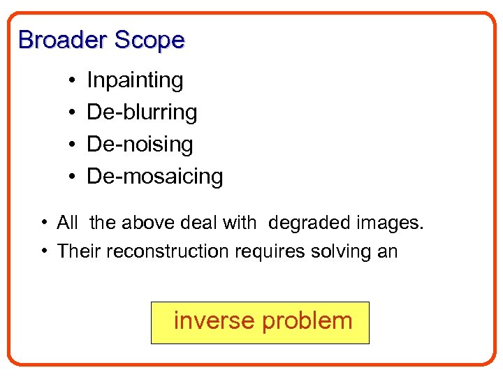 Broader Scope • • Inpainting De-blurring De-noising De-mosaicing • All the above deal with