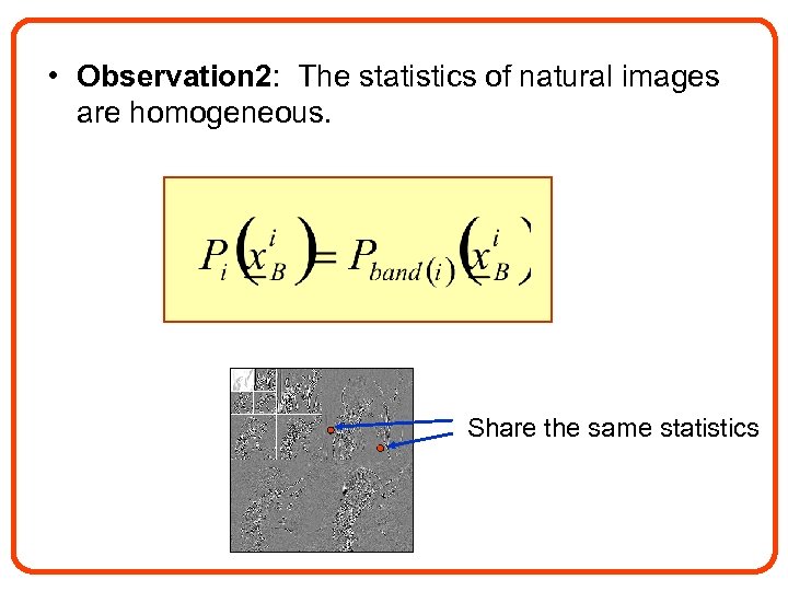  • Observation 2: The statistics of natural images are homogeneous. Share the same