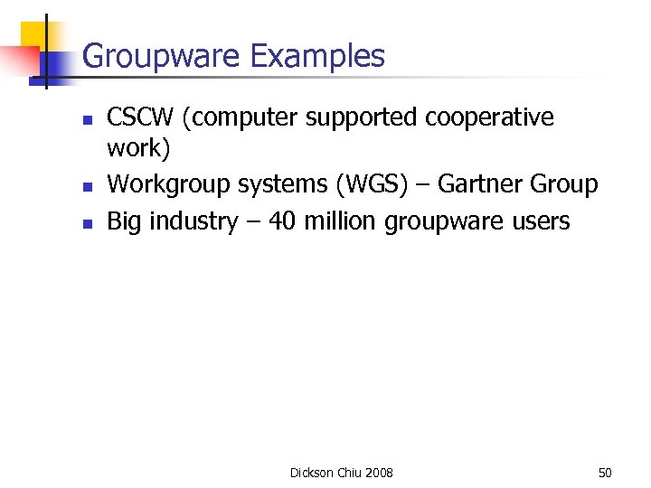 Groupware Examples n n n CSCW (computer supported cooperative work) Workgroup systems (WGS) –